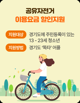 공유자전거 이용요금 할인지원
지원대상 : 경기도에 주민등록이 있는 13 - 23세 청소년
지원방법 : 경기도 '똑타' 어플