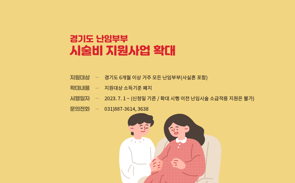 경기도 난임부부 시술비 지원사업 확대
지원대상 - 경기도 6개월 이상 거주 모든 난임부부(사실혼 포함)
확대내용 - 지원대상 소득기준 폐지
시행일자 - 2023.7.1~(신청일 기준/확대 시행 이전 난임시술 소급적용 지원은 불가)
문의전화 - 031)887-3614,3638