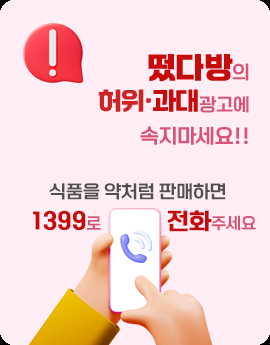 떴다방의 허위.과대광고에 속지마세요!!
식품을 약처럼 판매하면 1399로 전화주세요