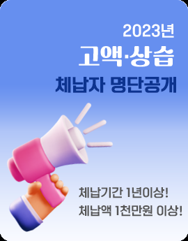 2023년 고액·상습 체납자 명단공개
체납기간 1년이상!
체납액 1천만원 이상!