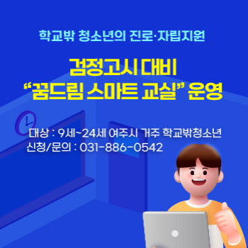 학교밖 청소년의 진로, 자립지원
검정고시 대비
"꿈드림 스마트 교실" 운영
대상 : 9세 ~ 24세 여주시 거주 학교밖청소년
신청/문의 : 031-886-0542