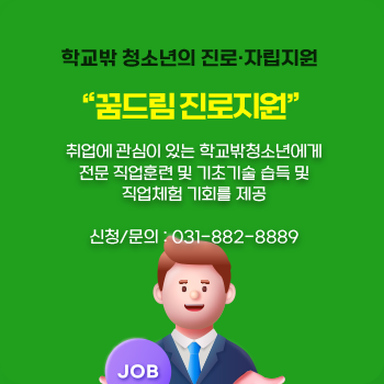 학교밖 청소년의 진로,자립지원
"꿈드림 진로지원"
취업에 관심이 있는 학교밖청소년에게
전문 직업훈련 및 기초기술 습득 및 직업체험 기회를 제공
신청/문의 : 031-882-8889